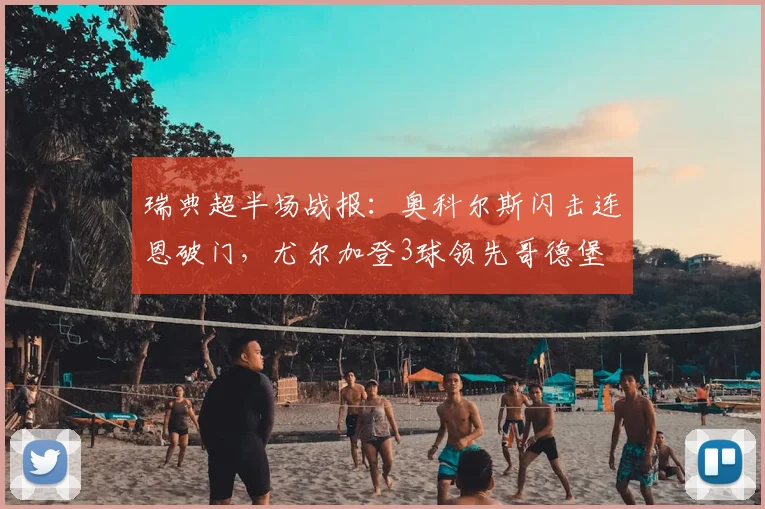 瑞典超半场战报：奥科尔斯闪击连恩破门，尤尔加登3球领先哥德堡