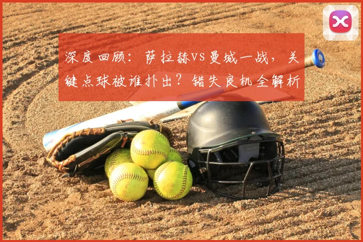 深度回顾:萨拉赫vs曼城一战,关键点球被谁扑出?错失良机全解析