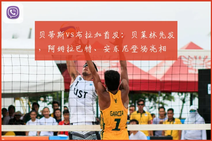 贝蒂斯vs布拉加首发：贝莱林先发，阿姆拉巴特、安东尼登场亮相