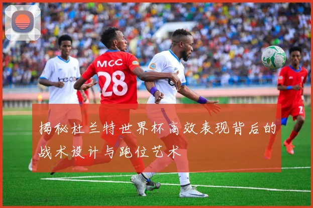 揭秘杜兰特世界杯高效表现背后的战术设计与跑位艺术