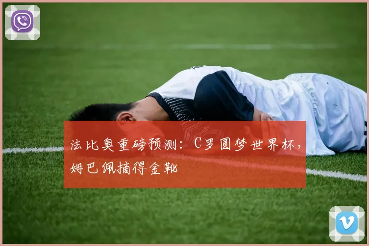 法比奥重磅预测：C罗圆梦世界杯，姆巴佩摘得金靴