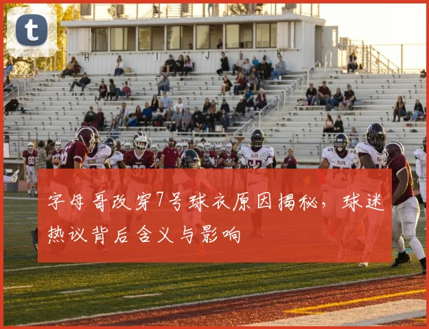 字母哥改穿7号球衣原因揭秘,球迷热议背后含义与影响