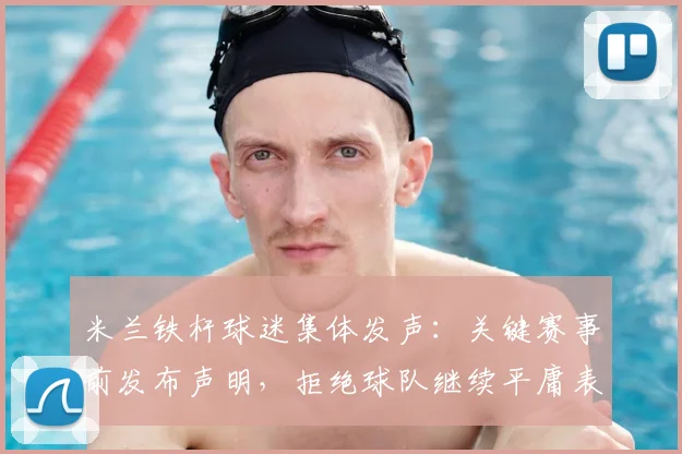 米兰铁杆球迷集体发声：关键赛事前发布声明，拒绝球队继续平庸表现
