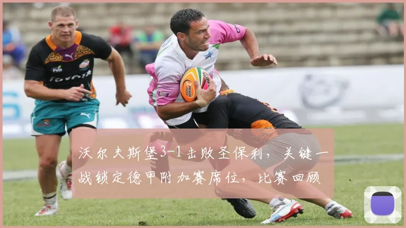 沃尔夫斯堡3-1击败圣保利,关键一战锁定德甲附加赛席位,比赛回顾与前景分析