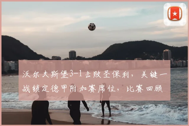 沃尔夫斯堡3-1击败圣保利，关键一战锁定德甲附加赛席位，比赛回顾与前景分析